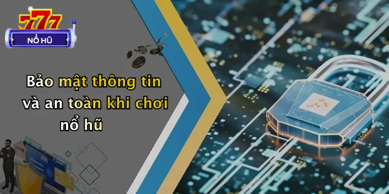 trò chơi nổ hũ 4 Bảo mật thông tin và an toàn khi chơi nổ hũ