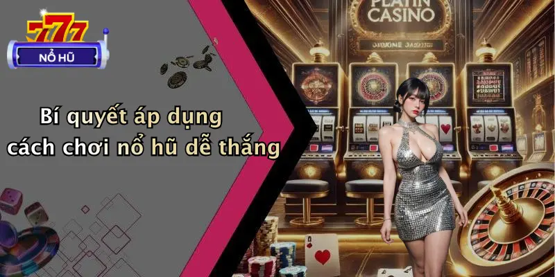 Bí quyết áp dụng cách chơi nổ hũ dễ thắng