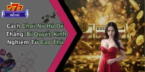Cách Chơi Nổ Hũ Dễ Thắng: Bí Quyết, Kinh Nghiệm Từ Cao Thủ