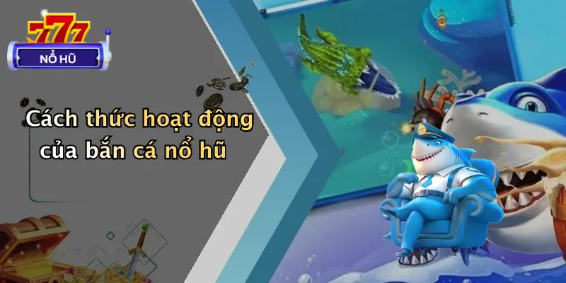 bắn cá nổ hũ 1 Cách thức hoạt động của bắn cá nổ hũ