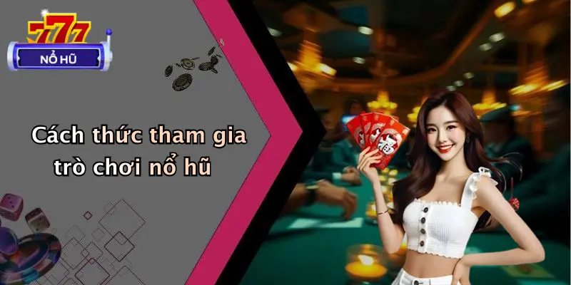 trò chơi nổ hũ 2 Cách thức tham gia trò chơi nổ hũ