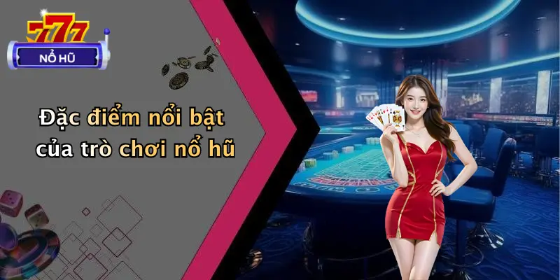 trò chơi nổ hũ 1 Đặc điểm nổi bật của trò chơi nổ hũ