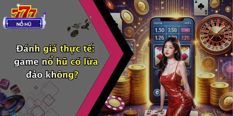 Game Nổ Hũ Có Lừa Đảo Không?: Sự Thật Bất Ngờ Cần Biết 3 Đánh giá thực tế: game nổ hũ có lừa đảo không?