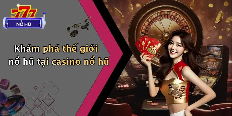 Khám phá thế giới nổ hũ tại casino nổ hũ