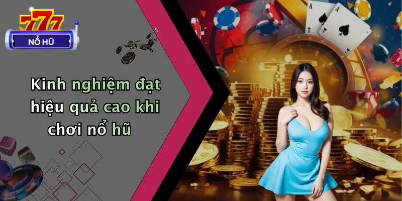 Kinh nghiệm đạt hiệu quả cao khi chơi nổ hũ