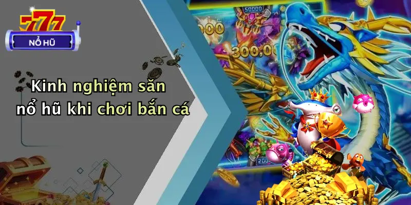 bắn cá nổ hũ 3 Kinh nghiệm săn nổ hũ khi chơi bắn cá