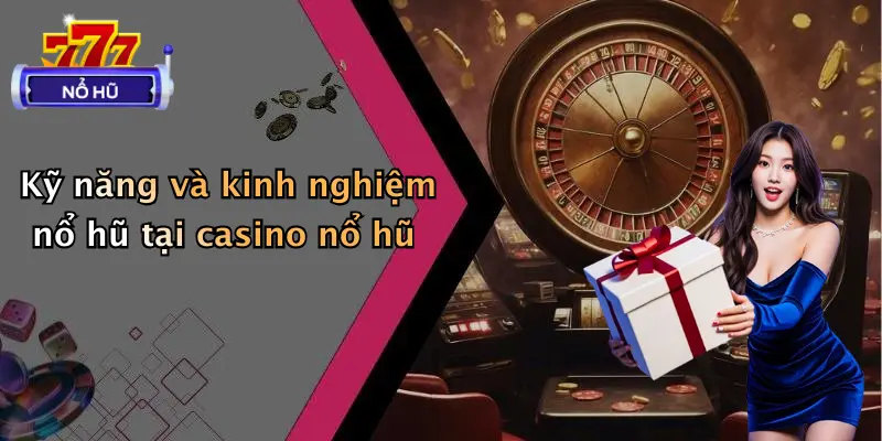 Kỹ năng và kinh nghiệm nổ hũ tại casino nổ hũ