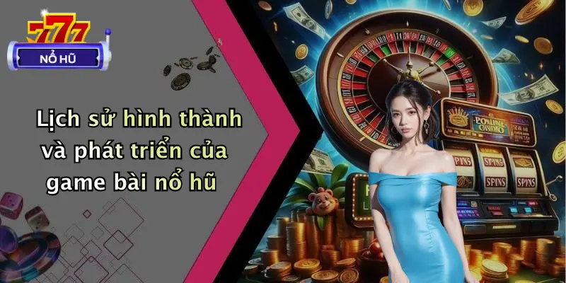 game bài nổ hũ 1 Lịch sử hình thành và phát triển của game bài nổ hũ