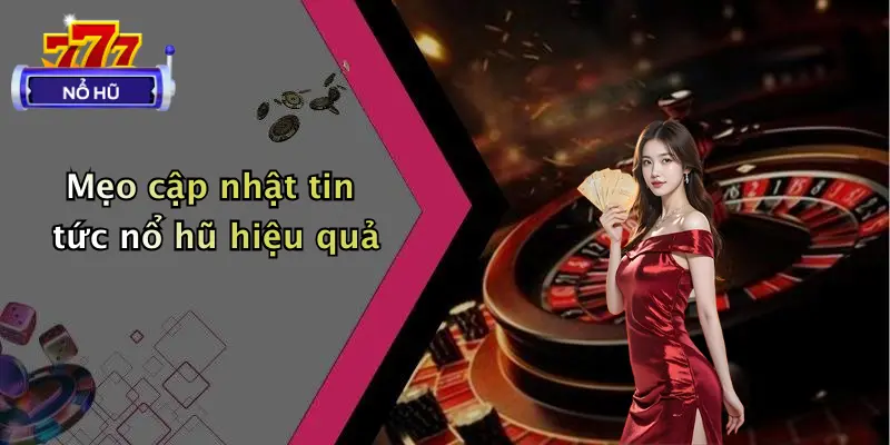 Mẹo cập nhật tin tức nổ hũ hiệu quả