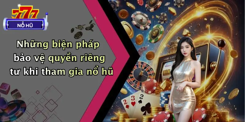 quyền riêng tư 2 Những biện pháp bảo vệ quyền riêng tư khi tham gia nổ hũ