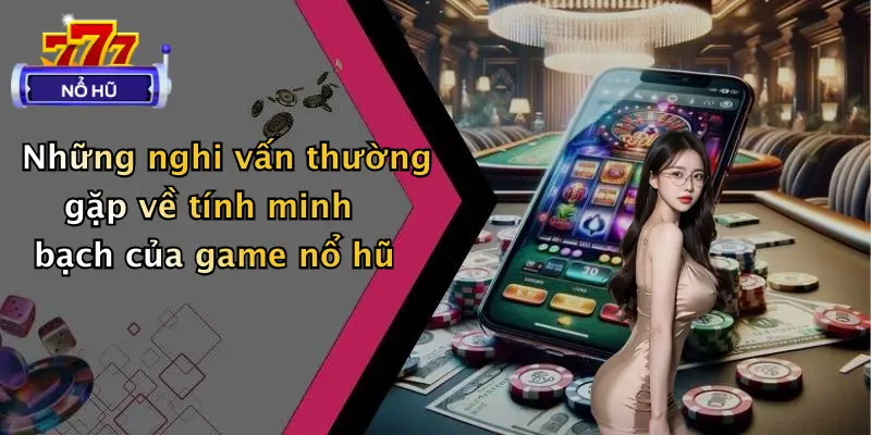 Game Nổ Hũ Có Lừa Đảo Không?: Sự Thật Bất Ngờ Cần Biết 2 Những nghi vấn thường gặp về tính minh bạch của game nổ hũ