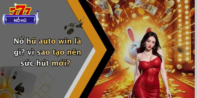 Nổ hũ auto win là gì? vì sao tạo nên sức hút mới?