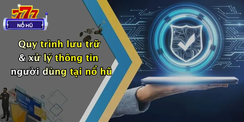 chính sách bảo mật 2 Quy trình lưu trữ & xử lý thông tin người dùng tại nổ hũ