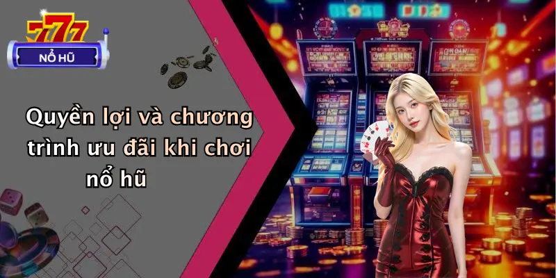 Quyền lợi và chương trình ưu đãi khi chơi nổ hũ
