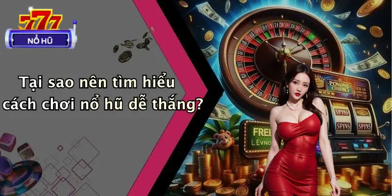 Tại sao nên tìm hiểu cách chơi nổ hũ dễ thắng?