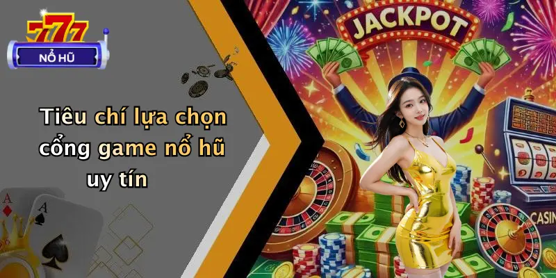 Top 5 Cổng Game Nổ Hũ Hot Nhất Hiện Nay: Quay Hũ Cực Đỉnh 4 Tiêu chí lựa chọn cổng game nổ hũ uy tín