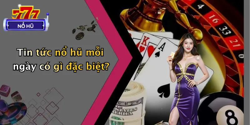 Tin tức nổ hũ mỗi ngày có gì đặc biệt?