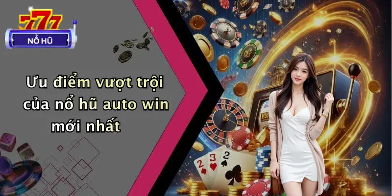 Ưu điểm vượt trội của nổ hũ auto win mới nhất