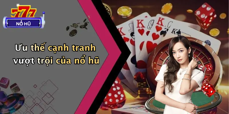 giới thiệu 3 Ưu thế cạnh tranh vượt trội của nổ hũ