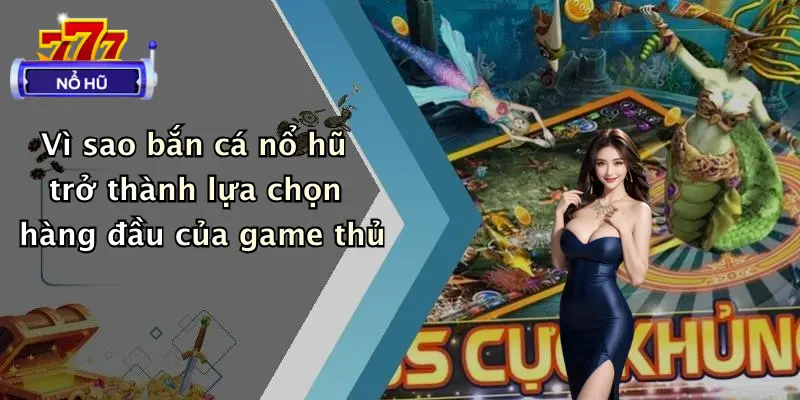 bắn cá nổ hũ 2 Vì sao bắn cá nổ hũ trở thành lựa chọn hàng đầu của game thủ