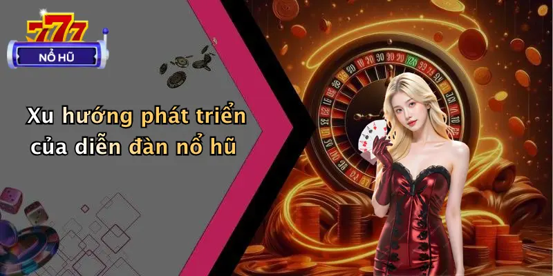 Xu hướng phát triển của diễn đàn nổ hũ