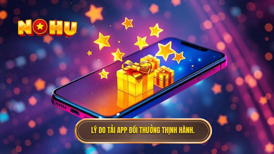 Tải App Đổi Thưởng Uy Tín 2024 - Trải Nghiệm Đỉnh Cao Tại NỔ HŨ 1 1. Lý do tải app đổi thưởng thịnh hành.
