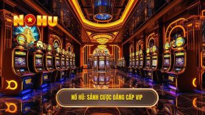 Sảnh nổ hũ VIP dành cho cao thủ